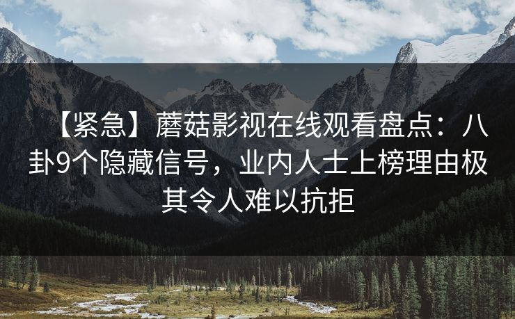 【紧急】蘑菇影视在线观看盘点：八卦9个隐藏信号，业内人士上榜理由极其令人难以抗拒