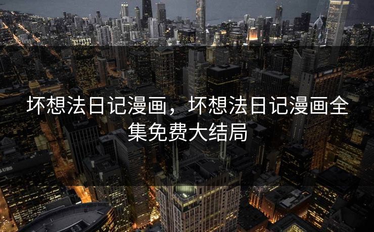 坏想法日记漫画,坏想法日记漫画全集免费大结局 坏想法日记漫画,坏想法日记漫画全集免费大结局