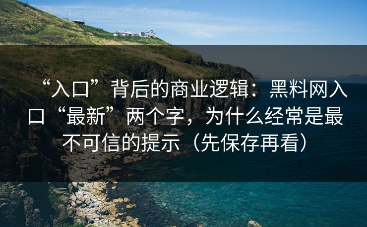 “入口”背后的商业逻辑:黑料网入口“最新”两个字,为什么经常是最不可信的提示(先保存再看) “入口”背后的商业逻辑:黑料网入口“最新”两个字,为什么经常是最不可信的提示(先保存再看)