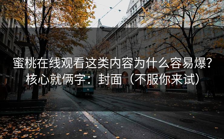 蜜桃在线观看这类内容为什么容易爆？核心就俩字：封面（不服你来试）